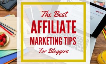 The Best Affiliate Marketing Tips For Bloggers