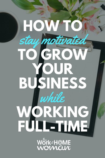 How to Stay Motivated to Grow Your Business While Working Full-Time
