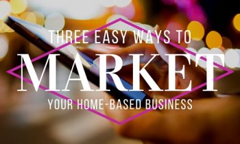 Three Easy Ways To Market Your Home-Based Business